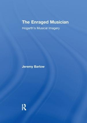 The The Enraged Musician: Hogarth's Musical Imagery by Jeremy Barlow