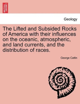 The Lifted and Subsided Rocks of America with Their Influences on the Oceanic, Atmospheric, and Land Currents, and the Distribution of Races. book
