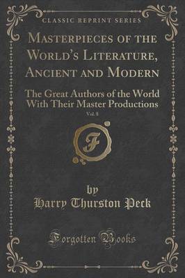 Masterpieces of the World's Literature, Ancient and Modern, Vol. 8: The Great Authors of the World with Their Master Productions (Classic Reprint) book