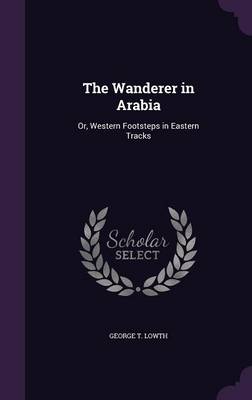 The Wanderer in Arabia: Or, Western Footsteps in Eastern Tracks book