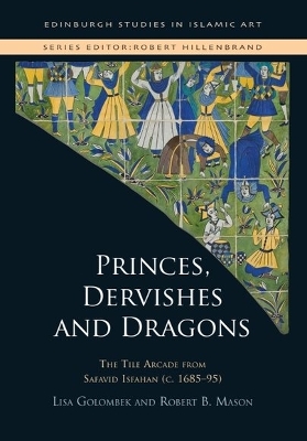 Princes, Dervishes and Dragons: The Tile Arcade from Safavid Isfahan (c. 168595) book