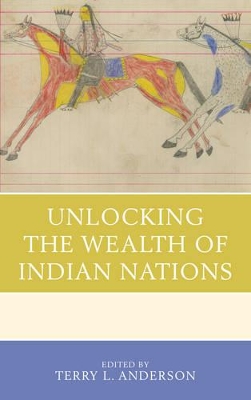 Unlocking the Wealth of Indian Nations by Terry L. Anderson