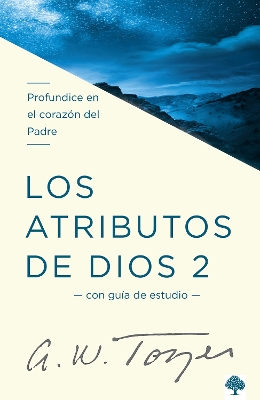 The Los atributos de Dios - Vol. 2 (Incluye Guía de Estudio): Profundice en el coraz ón del Padre / The Attributes of God - Volume 2: Deeper into the Father's He by A. W. Tozer