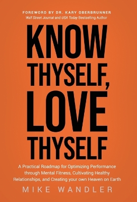 Know Thyself, Love Thyself: A Practical Roadmap for Optimizing Performance through Mental Fitness, Cultivating Healthy Relationships, and Creating your own Heaven on Earth book