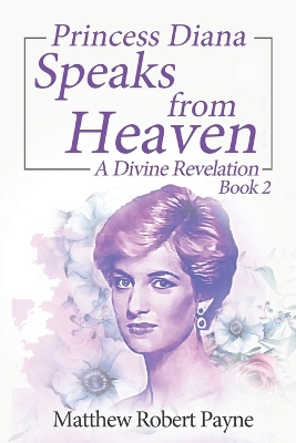 Princess Diana Speaks from Heaven Book 2: A Divine Revelation by Matthew Robert Payne
