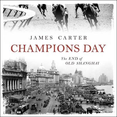 Champions Day: The End of Old Shanghai by James Carter