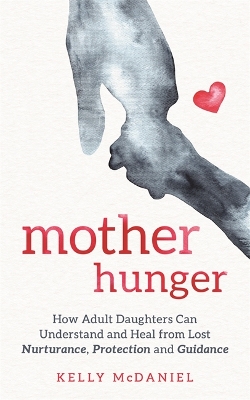 Mother Hunger: How Adult Daughters Can Understand and Heal from Lost Nurturance, Protection and Guidance by Kelly McDaniel