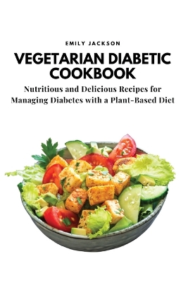 Vegetarian Diabetic Cookbook: Nutritious and Delicious Recipes for Managing Diabetes with a Plant-Based Diet book