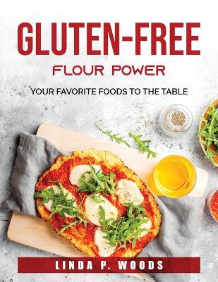 Gluten-Free Flour Power: Your Favorite Foods to the Table book