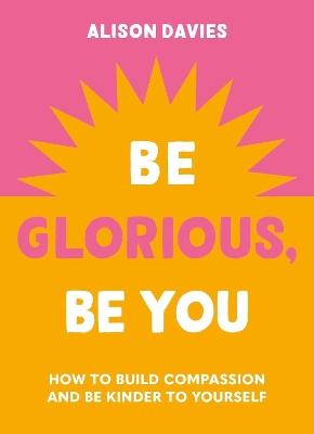 Be Glorious, Be You: How to build compassion and be kinder to yourself book