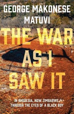 The War as I Saw It: In Rhodesia, Now Zimbabwe, Through the Eyes of a Black Boy book