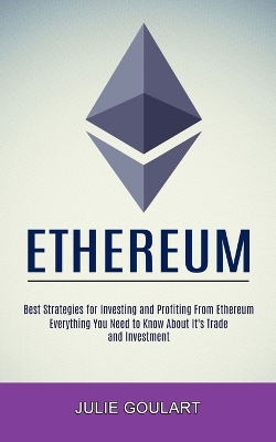 Ethereum: Everything You Need to Know About It's Trade and Investment (Best Strategies for Investing and Profiting From Ethereum) book