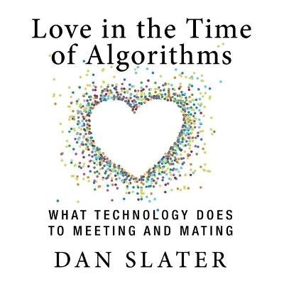 Love in the Time Algorithms: What Technologydoes to Meeting and Mating book