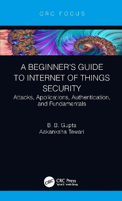 A Beginner’s Guide to Internet of Things Security: Attacks, Applications, Authentication, and Fundamentals book