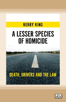A Lesser Species of Homicide: Death, drivers and the law by Kerry King