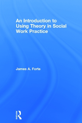 Introduction to Using Theory in Social Work Practice by James A. Forte