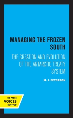 Managing the Frozen South: The Creation and Evolution of the Antarctic Treaty System by M. J. Peterson