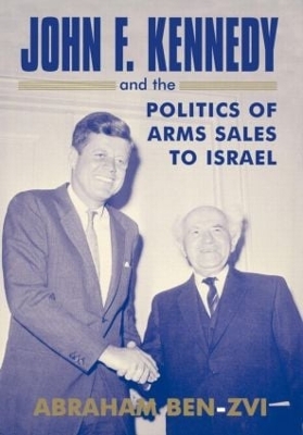 John F. Kennedy and the Politics of Arms Sales to Israel by Abraham Ben-Zvi