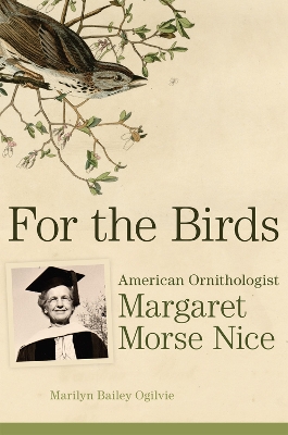 For the Birds: American Ornithologist Margaret Morse Nice by Marilyn Bailey Ogilvie