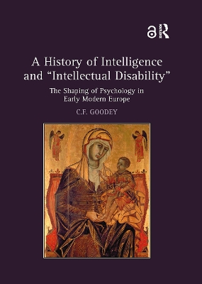 A A History of Intelligence and 'Intellectual Disability': The Shaping of Psychology in Early Modern Europe by C.F. Goodey