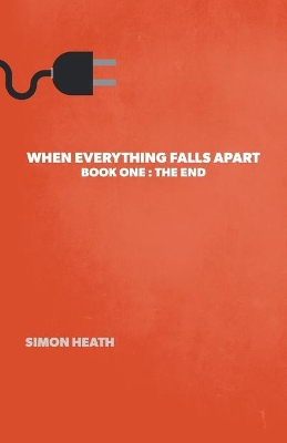 When Everything Falls Apart: Book One: The End by Simon Heath