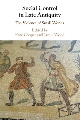 Social Control in Late Antiquity: The Violence of Small Worlds by Kate Cooper