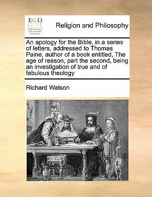 An Apology for the Bible, in a Series of Letters, Addressed to Thomas Paine, Author of a Book Entitled, the Age of Reason, Part the Second, Being an Investigation of True and of Fabulous Theology book