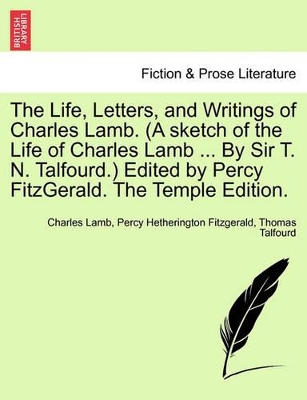 The Life, Letters, and Writings of Charles Lamb. (a Sketch of the Life of Charles Lamb ... by Sir T. N. Talfourd.) Edited by Percy Fitzgerald. the Temple Edition. by Charles Lamb