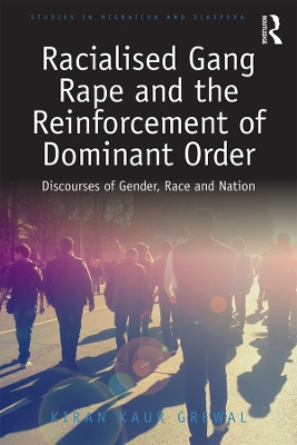 Racialised Gang Rape and the Reinforcement of Dominant Order: Discourses of Gender, Race and Nation by Kiran Kaur Grewal