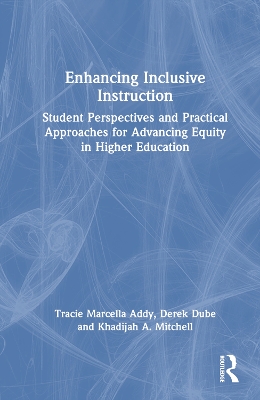 Enhancing Inclusive Instruction: Student Perspectives and Practical Approaches for Advancing Equity in Higher Education by Tracie Marcella Addy