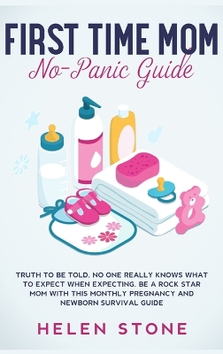 First Time Mom No-Panic Guide: Truth to be Told, No One Really Knows What to Expect When Expecting. Be a Rock Star Mom with This Monthly Pregnancy and Newborn Survival Guide book