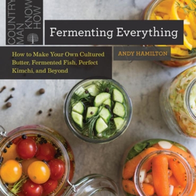 Fermenting Everything: How to Make Your Own Cultured Butter, Fermented Fish, Perfect Kimchi, and Beyond book