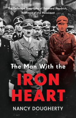 The Man With the Iron Heart: The Definitive Biography of Reinhard Heydrich, Architect of the Holocaust book