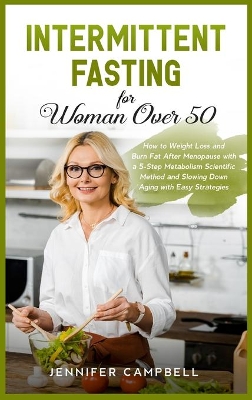 Intermittent Fasting for Women Over 50: How to Weight Loss and Burn Fat After Menopause with a 5-Step Metabolism Scientific Method and Slowing Down Aging with Easy Strategies book