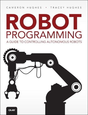 Robot Programming: A Guide to Controlling Autonomous Robots by Cameron Hughes