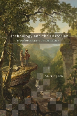 Technology and the Historian: Transformations in the Digital Age by Adam Crymble