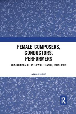 Female Composers, Conductors, Performers: Musiciennes of Interwar France, 1919-1939 book