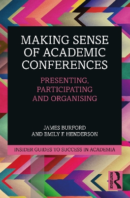 Making Sense of Academic Conferences: Presenting, Participating and Organising by James Burford