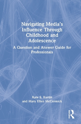 Navigating Media’s Influence Through Childhood and Adolescence: A Question and Answer Guide for Professionals by Kate S. Kurtin