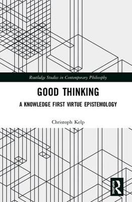 Good Thinking: A Knowledge First Virtue Epistemology by Christoph Kelp