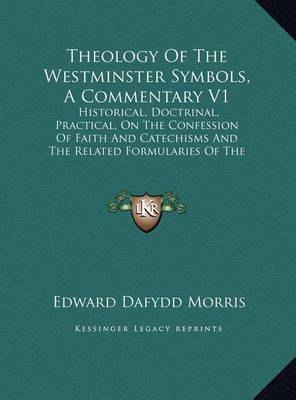 Theology Of The Westminster Symbols, A Commentary V1: Historical, Doctrinal, Practical, On The Confession Of Faith And Catechisms And The Related Formularies Of The Presbyterian Churches (1900) book