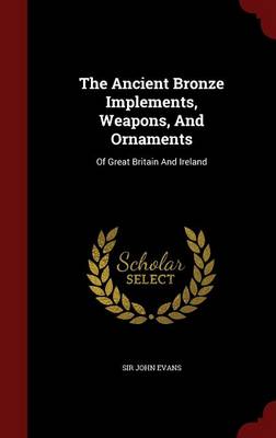Ancient Bronze Implements, Weapons, and Ornaments of Great Britain and Ireland book