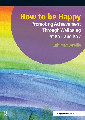 How to be Happy: Promoting Achievement Through Wellbeing at KS1 and KS2 by Ruth MacConville