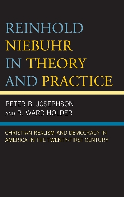 Reinhold Niebuhr in Theory and Practice: Christian Realism and Democracy in America in the Twenty-First Century book