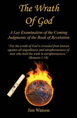 The Wrath of God - A Lay Examination of the Coming Judgments of the Book of Revelation book