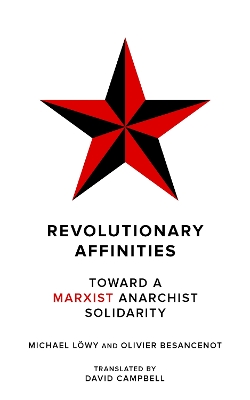 Revolutionary Affinities: Towards a Marxist Anarchist Solidarity by Michael Lowy