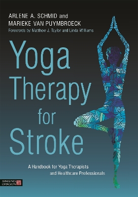 Yoga Therapy for Stroke: A Handbook for Yoga Therapists and Healthcare Professionals by Arlene A. Schmid