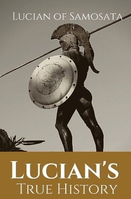 Lucian's True History: A novel written in the second century AD by Lucian of Samosata, a Greek-speaking author of Assyrian descent, and a satire of outlandish tales that had been reported in ancient sources, particularly those that presented fantastic or mythical events as if th by Lucian