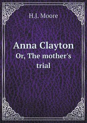 Anna Clayton Or, The mother's trial by H J Moore