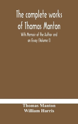 The complete works of Thomas Manton With Memoir of the Author and an Essay (Volume I) book